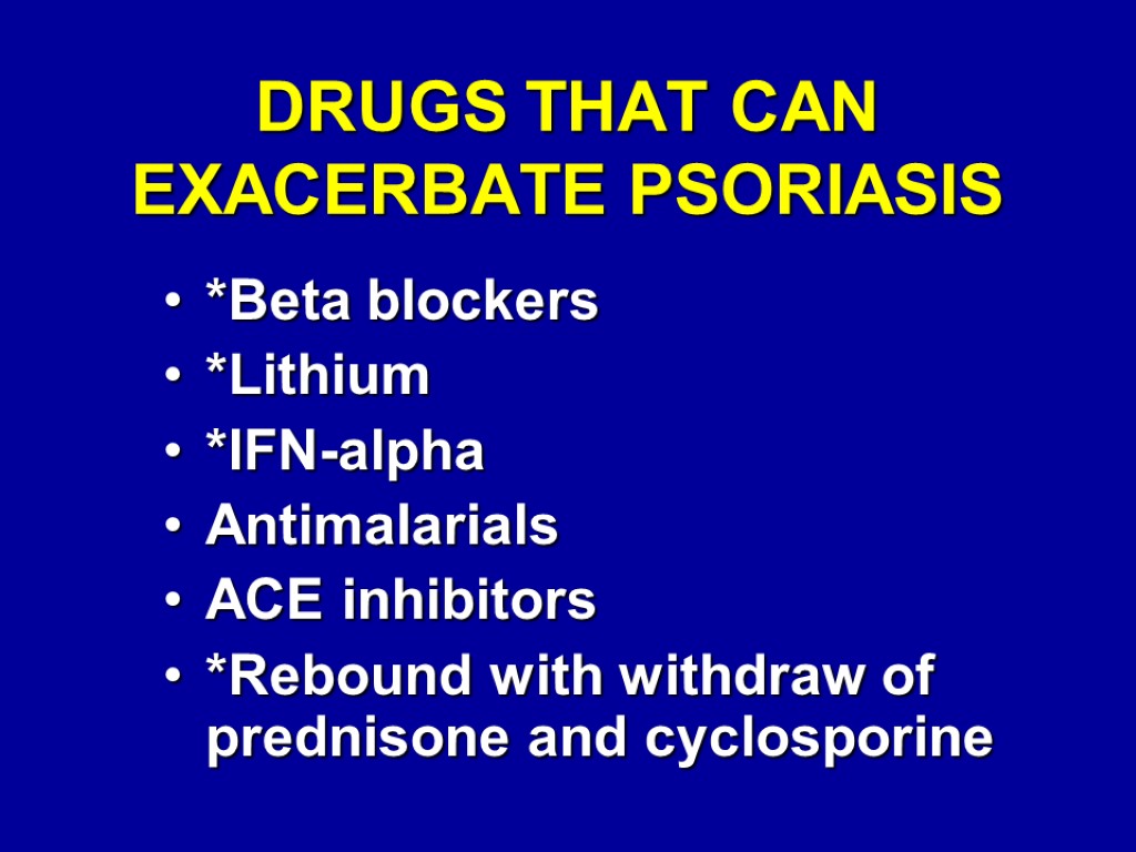DRUGS THAT CAN EXACERBATE PSORIASIS *Beta blockers *Lithium *IFN-alpha Antimalarials ACE inhibitors *Rebound with